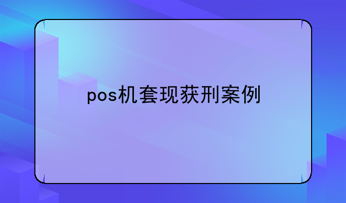 pos机套现获刑案例