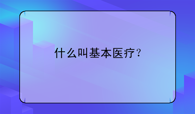 什么叫基本医疗？