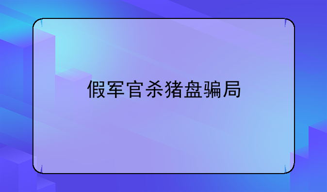 假军官杀猪盘骗局