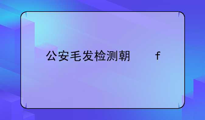 公安毛发检测期限