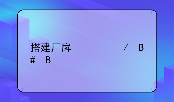 搭建厂房工程合同