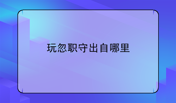 玩忽职守出自哪里