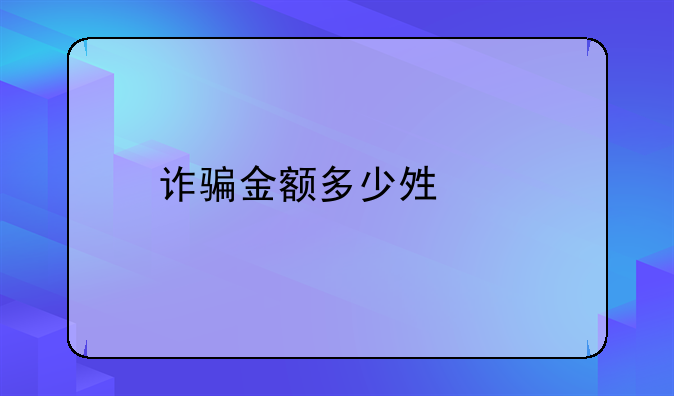诈骗金额多少够罪