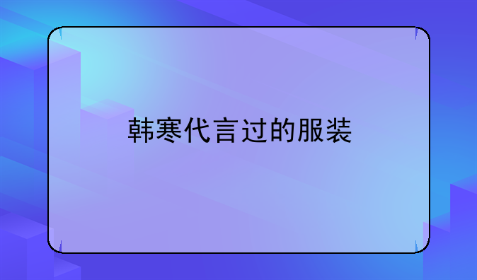韩寒代言过的服装