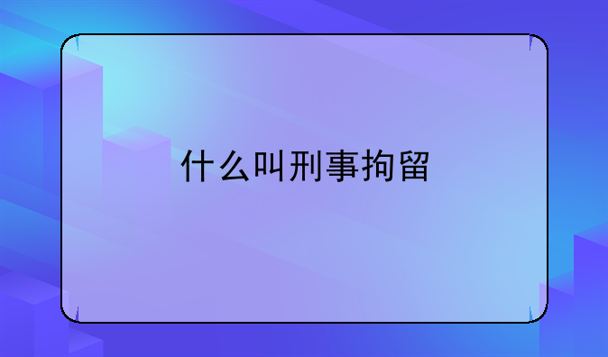 什么叫刑事拘留