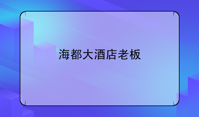 海都大酒店老板