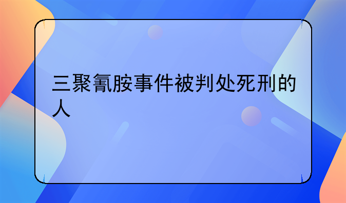 三聚氰胺事件被判处死刑的人