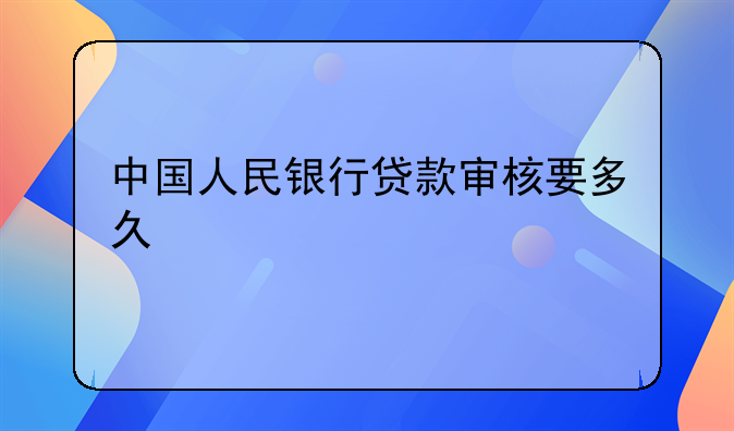 中国人民银行贷款审核要多久
