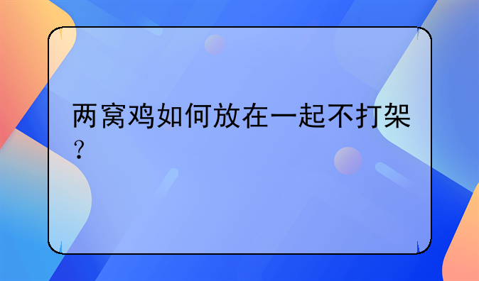 两窝鸡如何放在一起不打架？