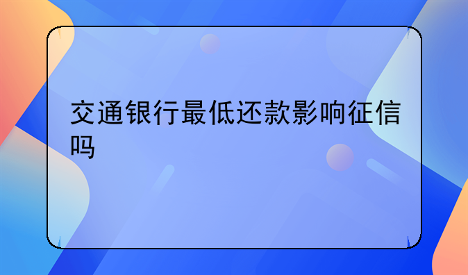 交通银行最低还款影响征信吗