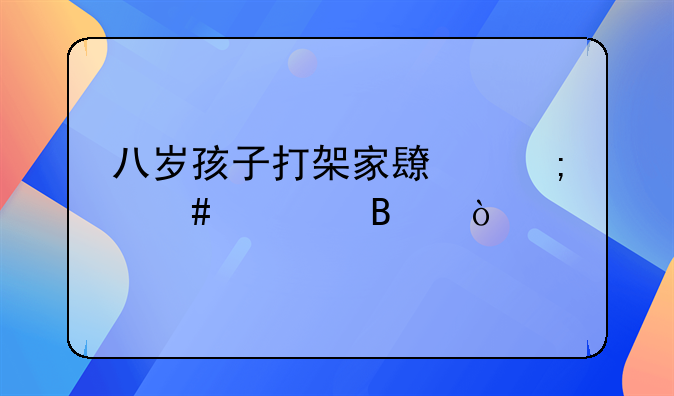 八岁孩子打架家长怎么处理？