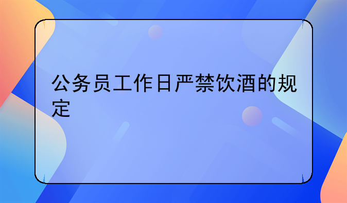 公务员工作日严禁饮酒的规定