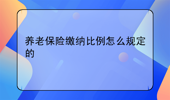 养老保险缴纳比例怎么规定的