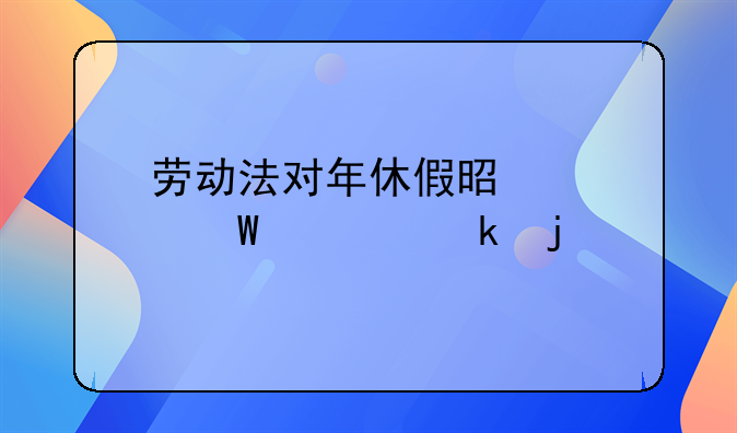 劳动法对年休假是如何规定的
