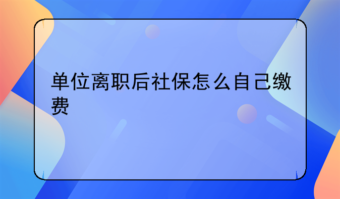 单位离职后社保怎么自己缴费