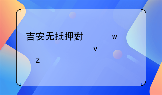 吉安无抵押小额贷款全面解析