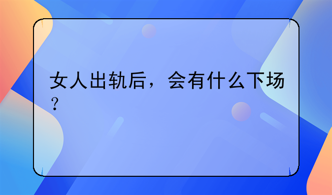 女人出轨后，会有什么下场？