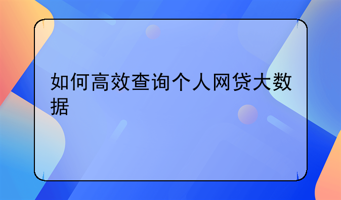 如何高效查询个人网贷大数据