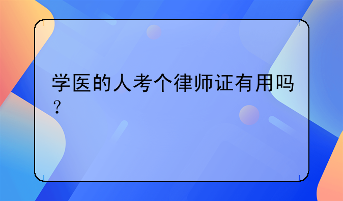 学医的人考个律师证有用吗？