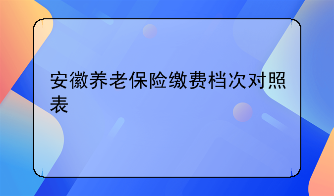 安徽养老保险缴费档次对照表