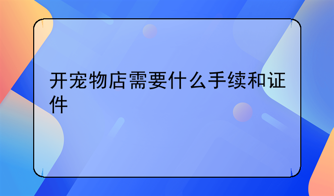 开宠物店需要什么手续和证件