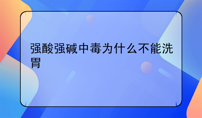 强酸强碱中毒为什么不能洗胃