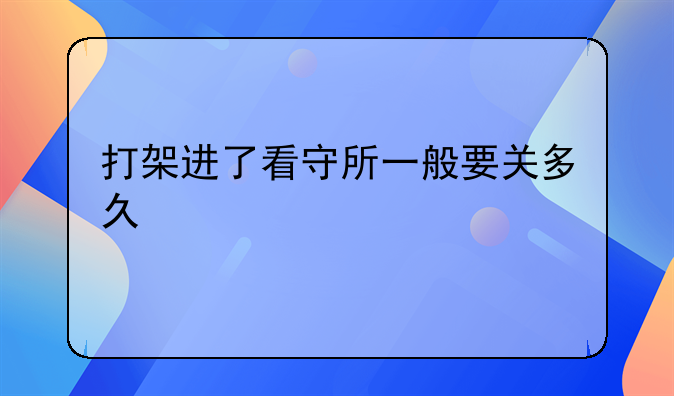 打架进了看守所一般要关多久