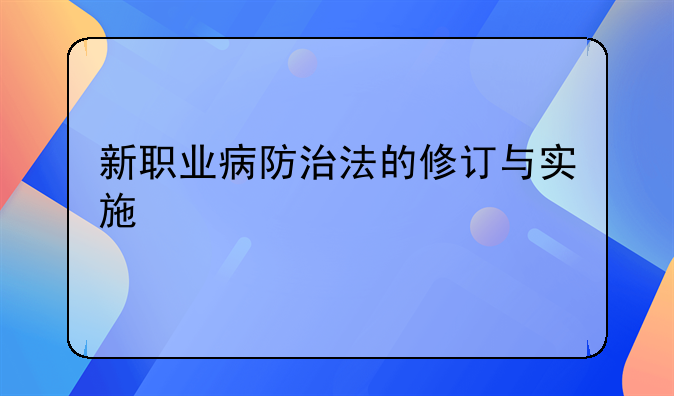 新职业病防治法的修订与实施