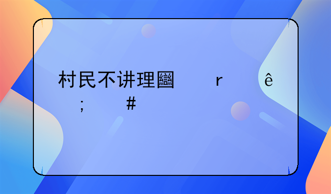 村民不讲理土地纠纷怎么解决