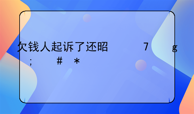 欠钱人起诉了还是不给怎么办
