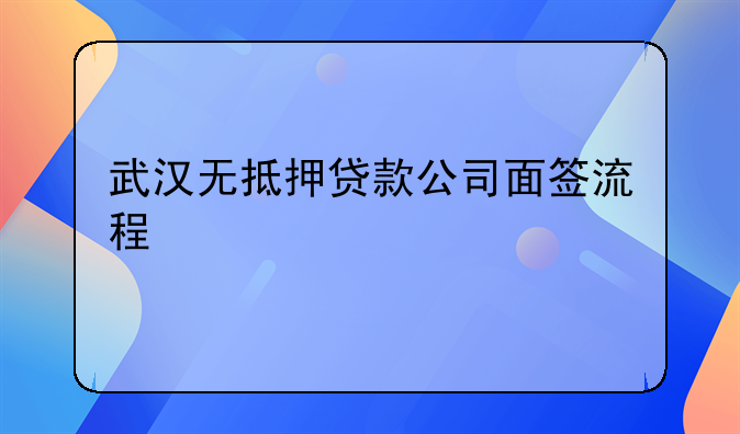 武汉无抵押贷款公司面签流程