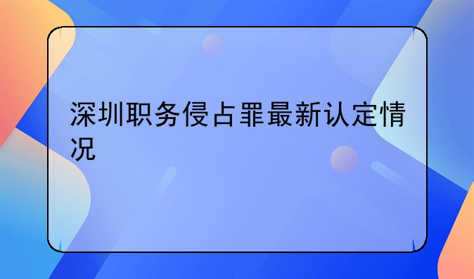 深圳职务侵占罪最新认定情况