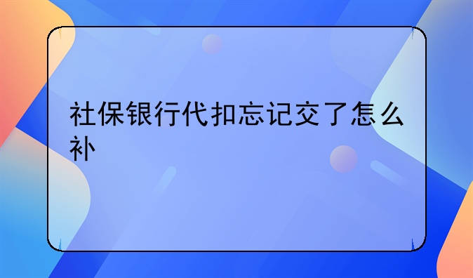 社保银行代扣忘记交了怎么补
