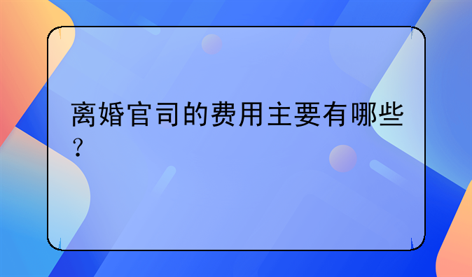 离婚官司的费用主要有哪些？