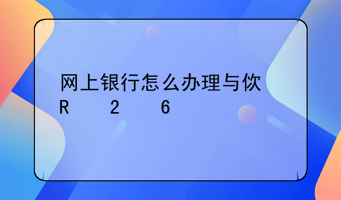 网上银行怎么办理与使用指南