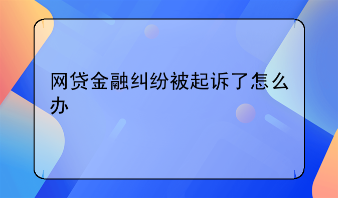 网贷金融纠纷被起诉了怎么办