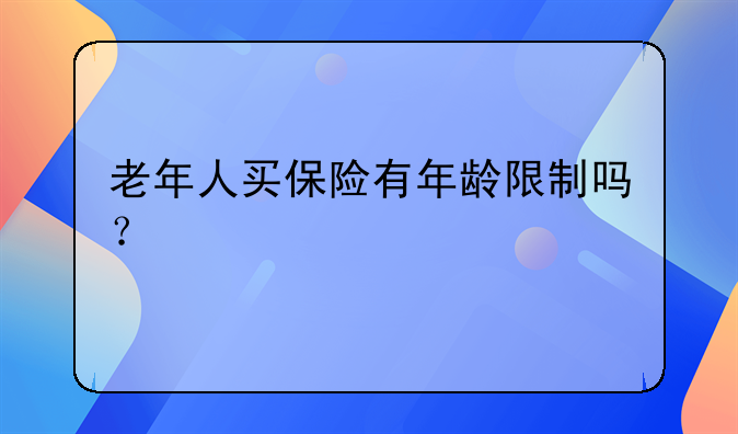 老年人买保险有年龄限制吗？