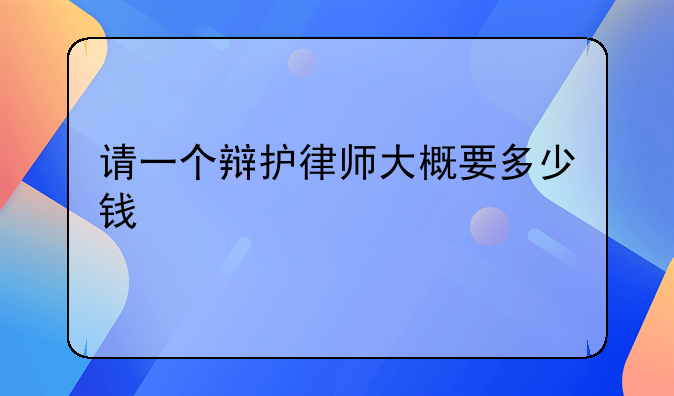 请一个辩护律师大概要多少钱