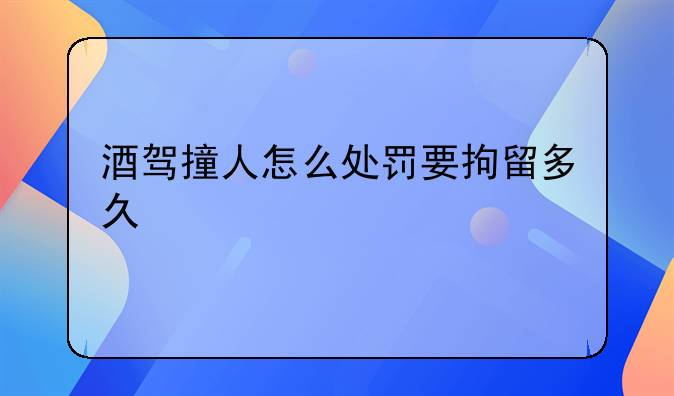 酒驾撞人怎么处罚要拘留多久