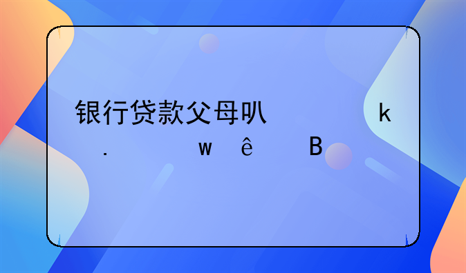 银行贷款父母可以做担保人吗