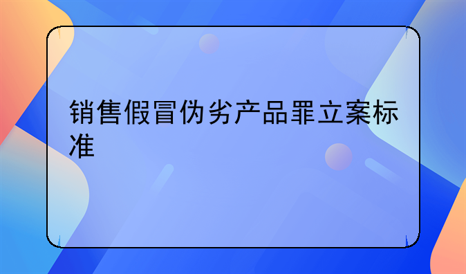 销售假冒伪劣产品罪立案标准