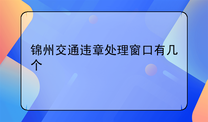 锦州交通违章处理窗口有几个