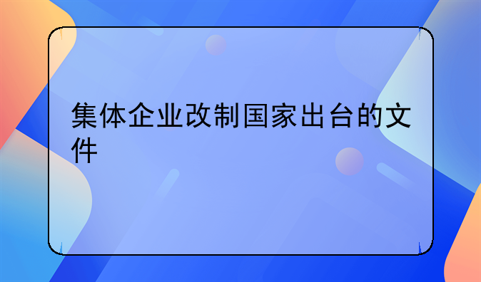 集体企业改制国家出台的文件