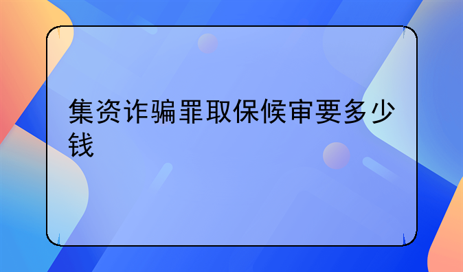 集资诈骗罪取保候审要多少钱