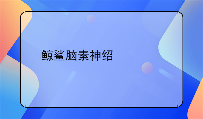 鲸鲨脑素神经酸片效果怎么样