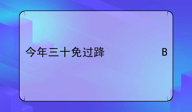 今年三十免过路费吗