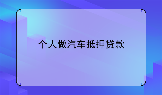 个人做汽车抵押贷款