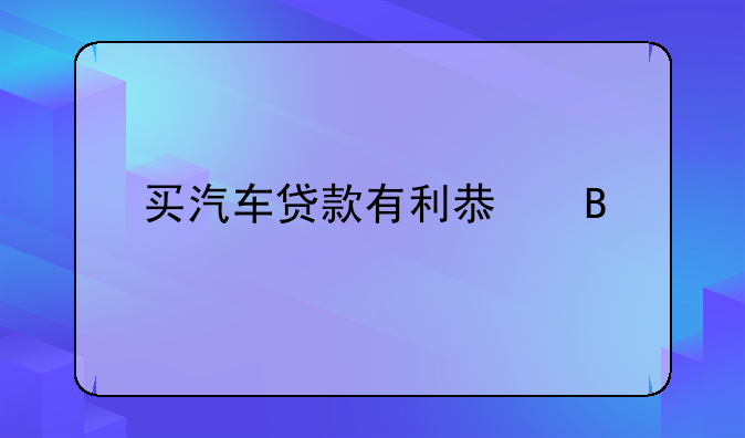 买汽车贷款有利息吗