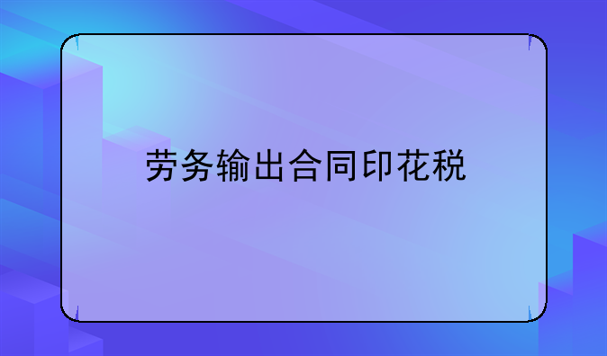 劳务输出合同印花税