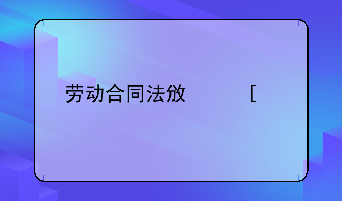 劳动合同法政策解读